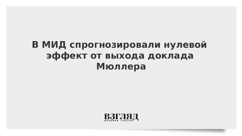 В МИД спрогнозировали нулевой эффект от выхода доклада Мюллера