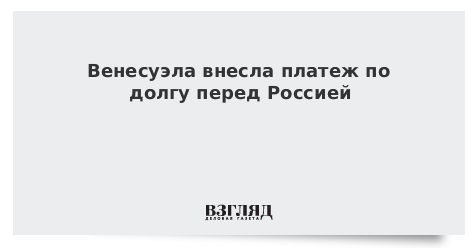 Венесуэла внесла платеж по долгу перед Россией