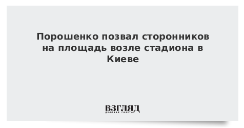 Порошенко позвал сторонников на площадь возле стадиона в Киеве