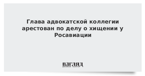 Глава адвокатской коллегии арестован по делу о хищении у Росавиации