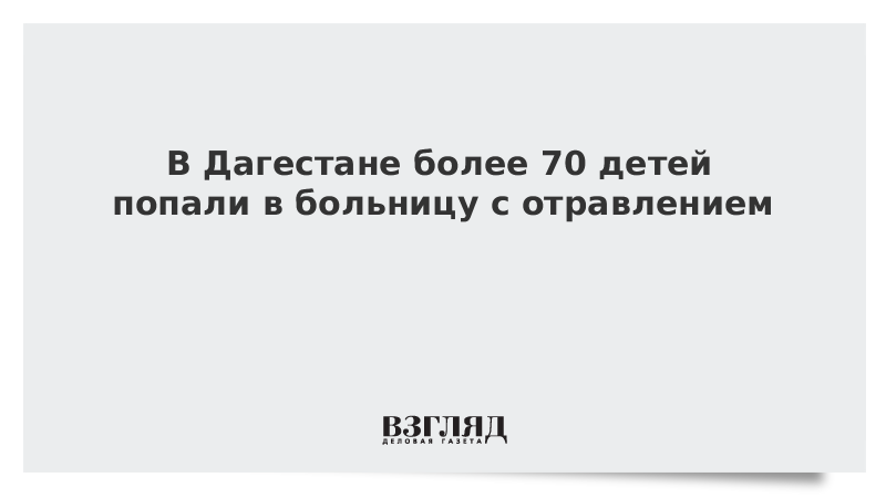 В Дагестане более 70 детей попали в больницу с отравлением