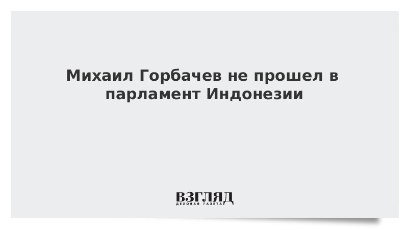 Михаил Горбачев не прошел в парламент Индонезии