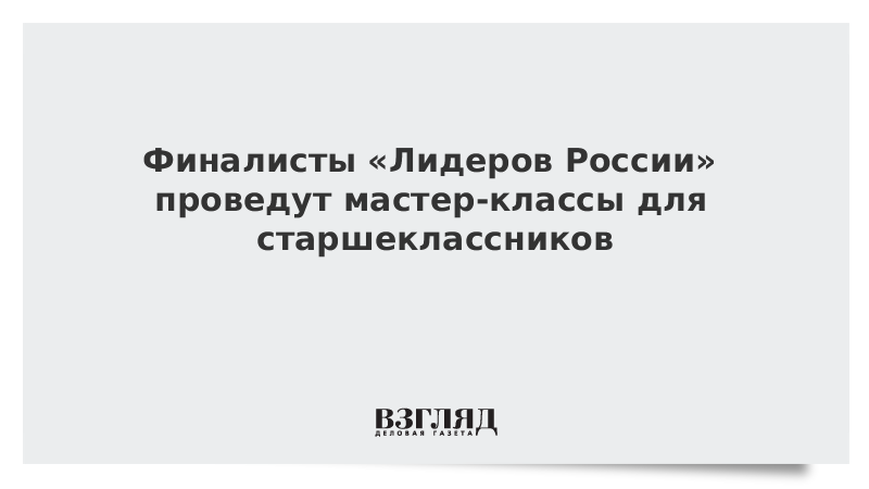 Финалисты «Лидеров России» проведут мастер-классы для старшеклассников