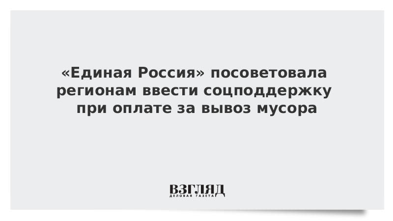 «Единая Россия» посоветовала регионам ввести соцподдержку при оплате за вывоз мусора