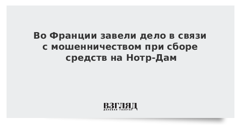 Во Франции завели дело в связи с мошенничеством при сборе средств на Нотр-Дам