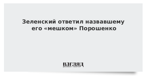Зеленский ответил назвавшему его «мешком» Порошенко