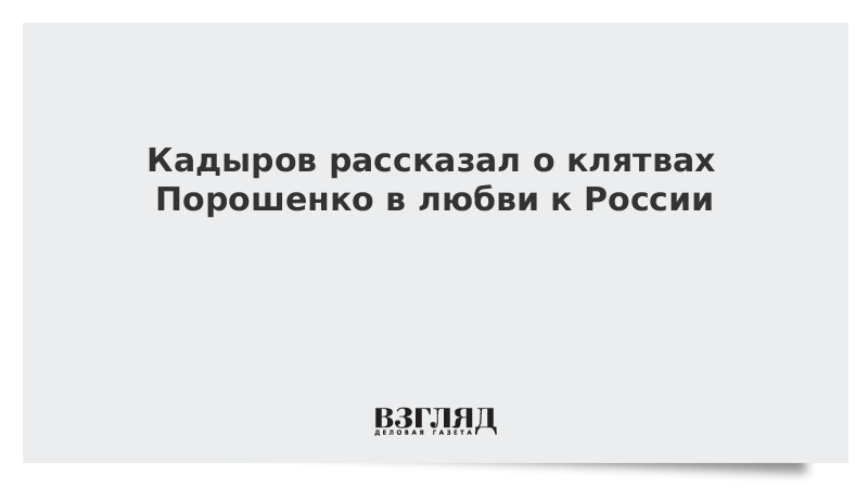 Кадыров рассказал о клятвах Порошенко в любви к России