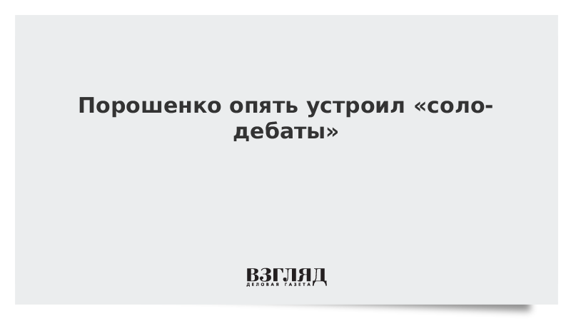 Порошенко опять устроил «соло-дебаты»