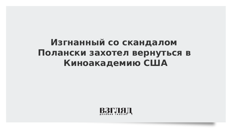 Изгнанный со скандалом Полански захотел вернуться в Киноакадемию США