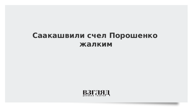 Саакашвили счел Порошенко жалким