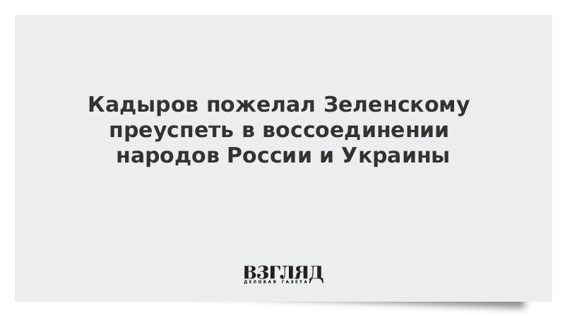 Кадыров пожелал Зеленскому преуспеть в воссоединении народов России и Украины