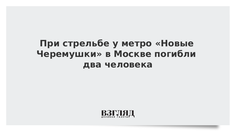 При стрельбе у метро «Новые Черемушки» в Москве погибли два человека