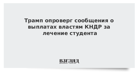 Трамп опроверг сообщения о выплатах властям КНДР за лечение студента