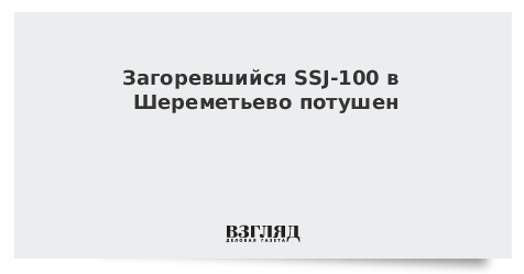 Загоревшийся SSJ-100 в Шереметьево потушен