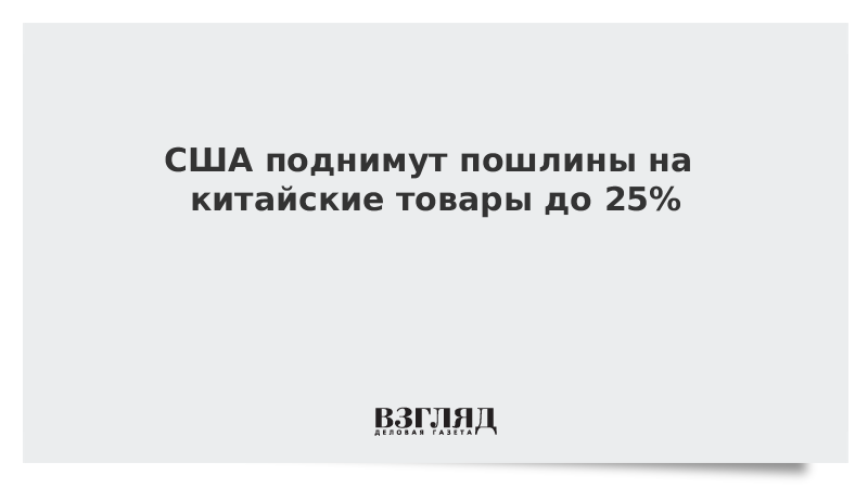 Повышение пошлин сша. Американские власти повысят пошлины на китайские товары.