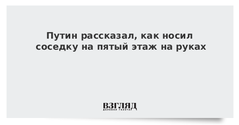 Путин рассказал, как носил соседку на пятый этаж на руках