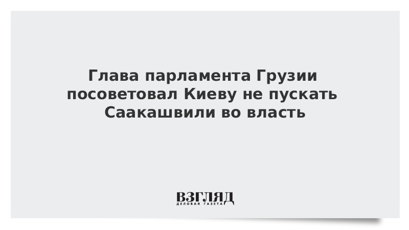 Глава парламента Грузии посоветовал Киеву не пускать Саакашвили во власть