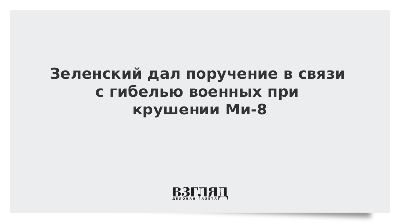 Зеленский дал поручение в связи с гибелью военных при крушении Ми-8