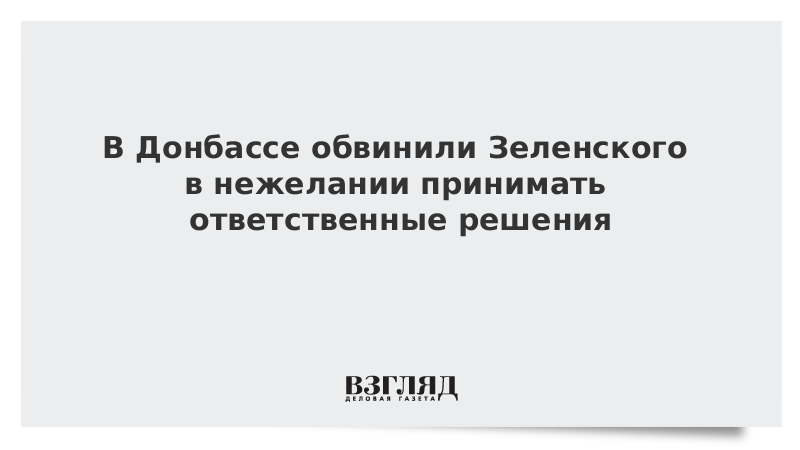 В Донбассе обвинили Зеленского в нежелании принимать ответственные решения