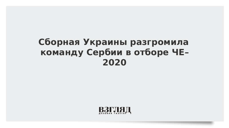 Сборная Украины разгромила команду Сербии в отборе ЧЕ–2020