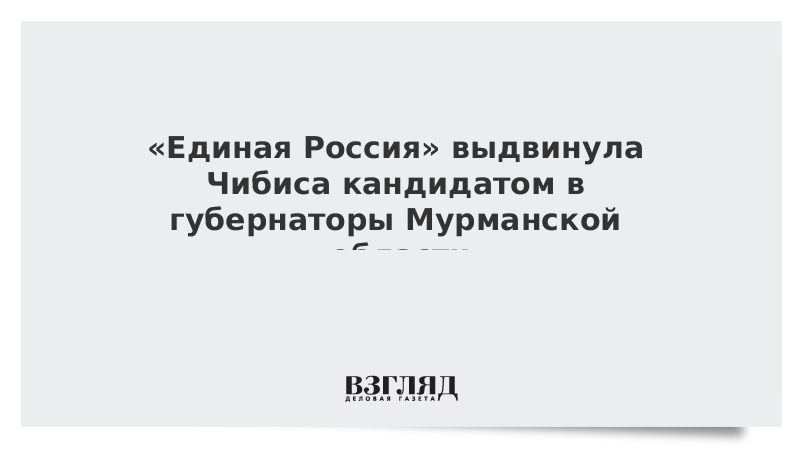 «Единая Россия» выдвинула Чибиса кандидатом в губернаторы Мурманской области