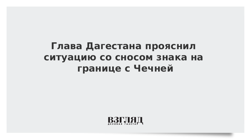 Глава Дагестана прояснил ситуацию со сносом знака на границе с Чечней