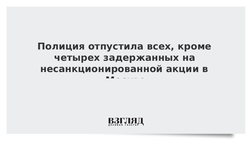 Полиция отпустила почти всех задержанных на несанкционированной акции в Москве