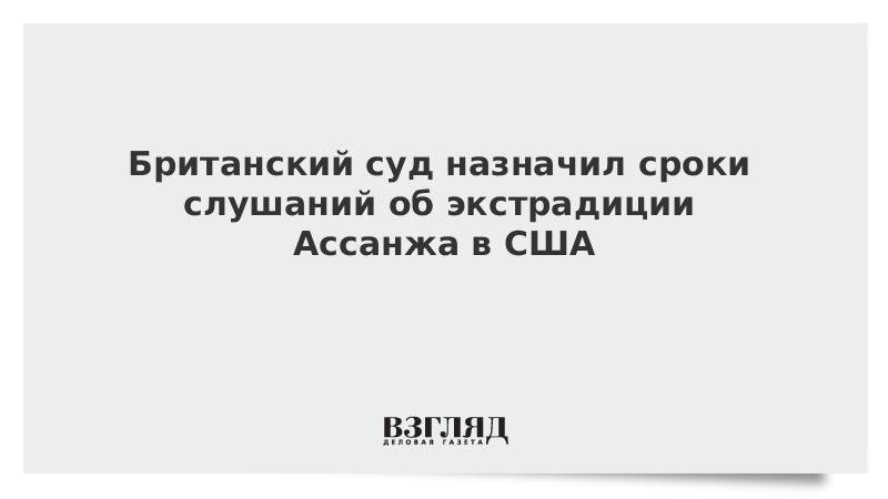 Британский суд назначил сроки слушаний об экстрадиции Ассанжа в США