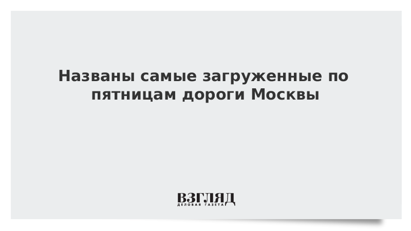 Названы самые загруженные по пятницам дороги Москвы