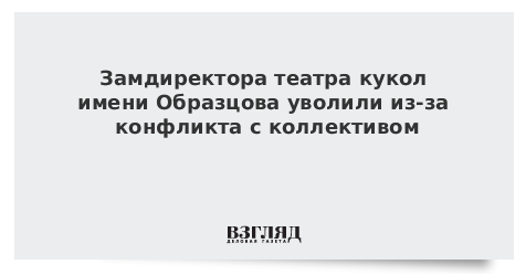 Замдиректора театра кукол имени Образцова уволили из-за конфликта с коллективом