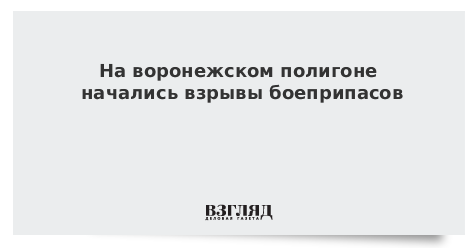 На воронежском полигоне начались взрывы боеприпасов