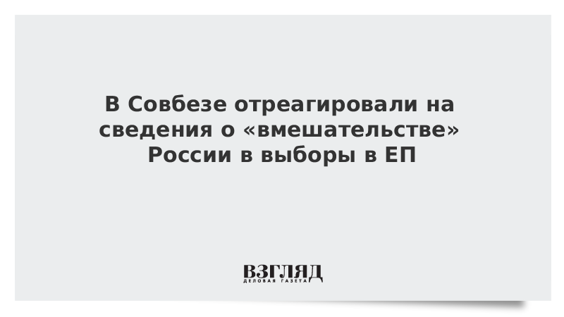 В Совбезе отреагировали на сведения о «вмешательстве» России в выборы в ЕП