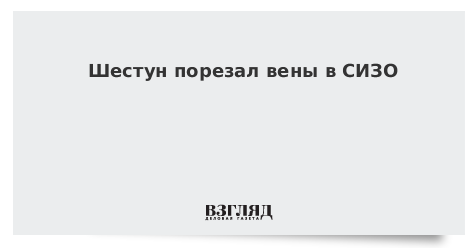 Шестун порезал вены в СИЗО