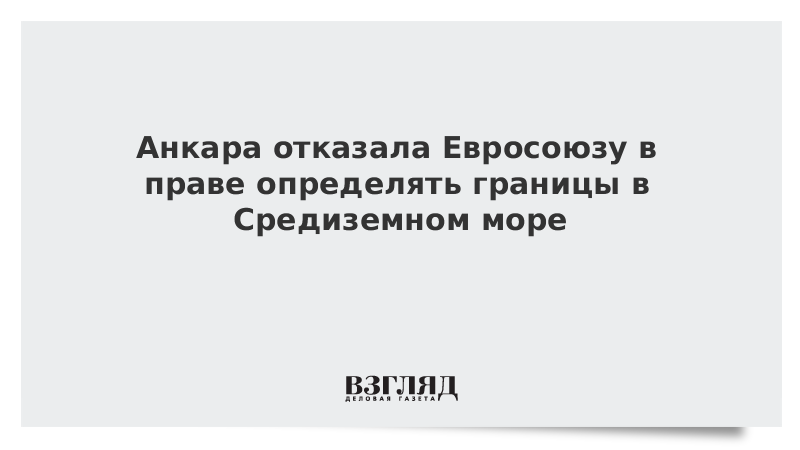 Анкара отказала Евросоюзу в праве определять границы в Средиземном море