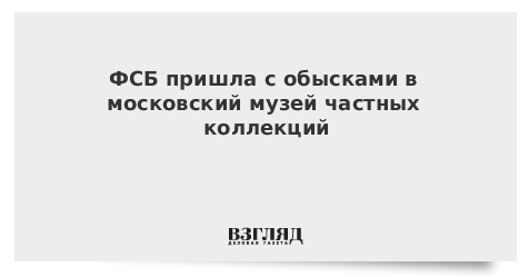 ФСБ пришла с обысками в московский музей частных коллекций