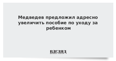 Медведев предложил адресно увеличить пособие по уходу за ребенком