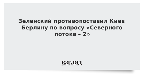 Зеленский противопоставил Киев Берлину по вопросу «Северного потока – 2»