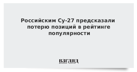 Российским Су-27 предсказали потерю позиций в рейтинге популярности