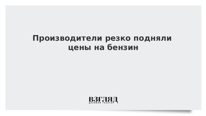 Производители резко подняли цены на бензин