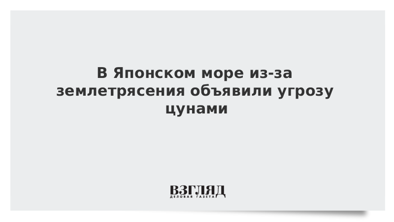 В Японском море из-за землетрясения объявили угрозу цунами