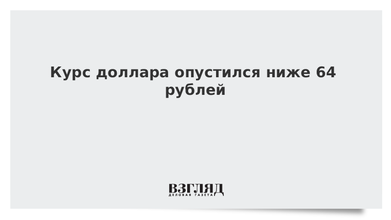 Курс доллара опустился ниже 64 рублей