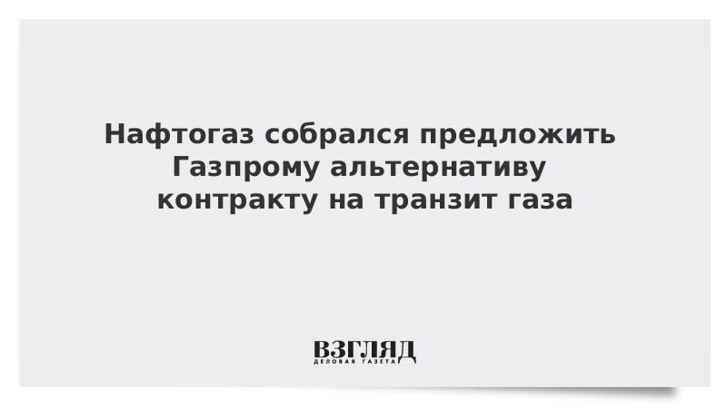 Нафтогаз собрался предложить Газпрому альтернативу контракту на транзит газа