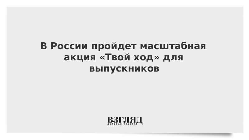 В России пройдет масштабная акция «Твой ход» для выпускников