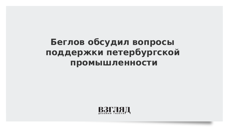 Беглов обсудил вопросы поддержки петербургской промышленности