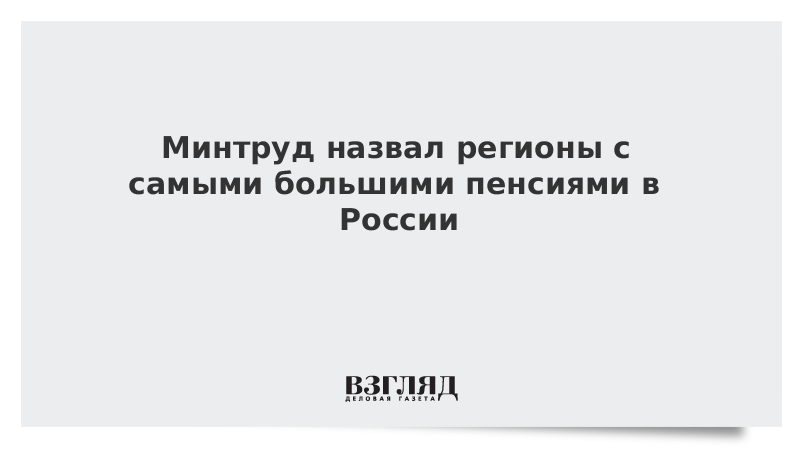 Минтруд назвал регионы с самыми большими пенсиями в России