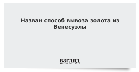 Назван способ вывоза золота из Венесуэлы