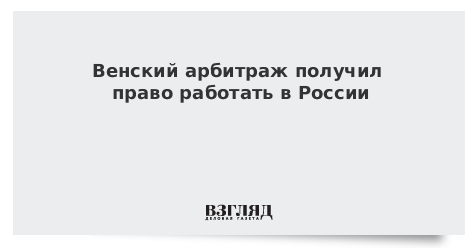 Венский арбитраж получил право работать в России