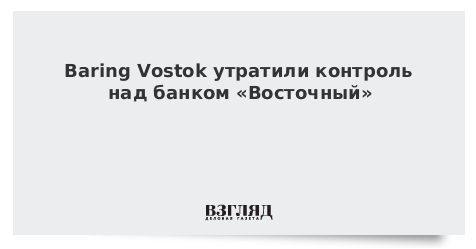 Baring Vostok утратили контроль над банком «Восточный»