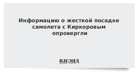 Информацию о жесткой посадке самолета с Киркоровым опровергли