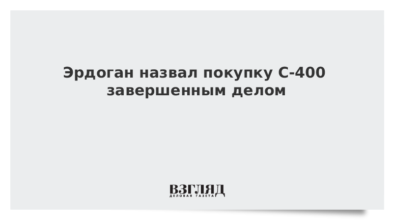 Эрдоган назвал покупку С-400 завершенным делом